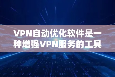 VPN自动优化软件是一种增强VPN服务的工具，旨在根据网络环境和用户需求，自动调整VPN设置以提升性能和稳定性。以下是对这一概念的详细总结