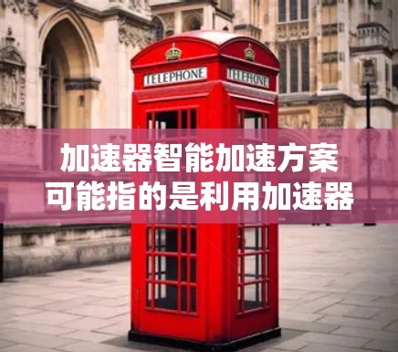 加速器智能加速方案可能指的是利用加速器（如GPU、TPU等）来加速计算任务的智能化方法和优化方案。以下是一个可能的加速器智能加速方案的思路和步骤