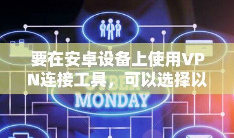 要在安卓设备上使用VPN连接工具，可以选择以下几款常用的VPN服务提供商，它们都提供安卓客户端或应用程序