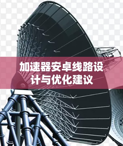 加速器安卓线路设计与优化建议