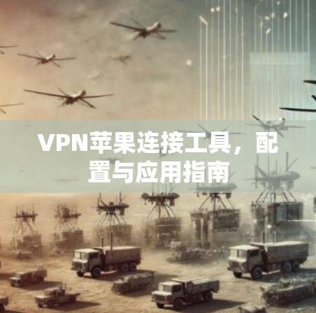 VPN苹果连接工具，配置与应用指南