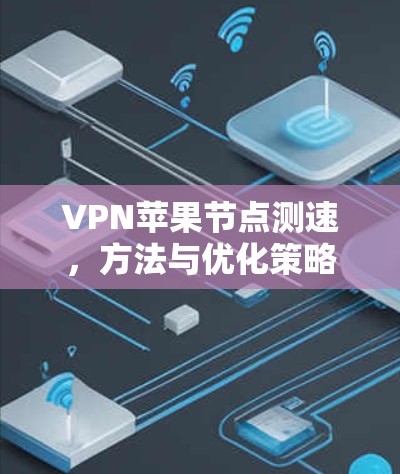 VPN苹果节点测速，方法与优化策略