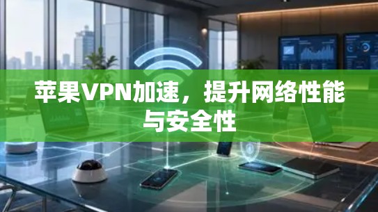 苹果VPN加速，提升网络性能与安全性