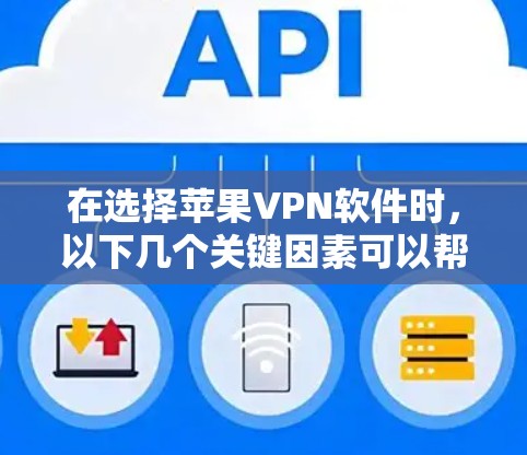 在选择苹果VPN软件时，以下几个关键因素可以帮助你做出明智的决定