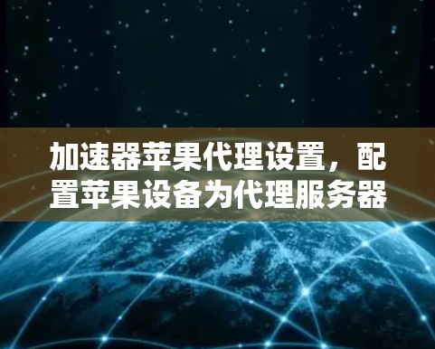 加速器苹果代理设置，配置苹果设备为代理服务器
