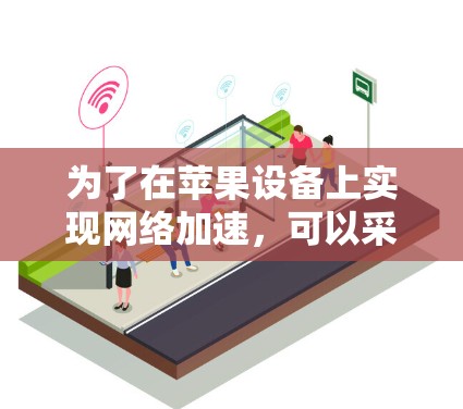 为了在苹果设备上实现网络加速，可以采用以下几种方法