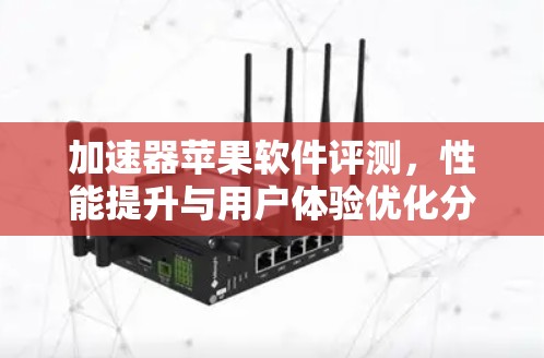 加速器苹果软件评测，性能提升与用户体验优化分析