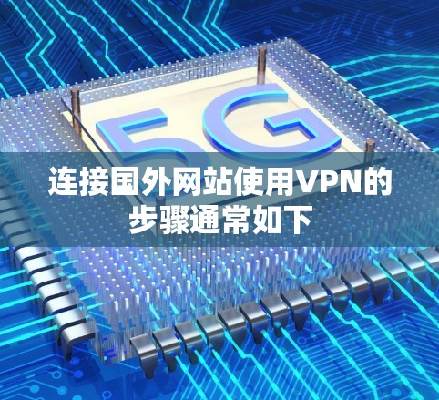 连接国外网站使用VPN的步骤通常如下