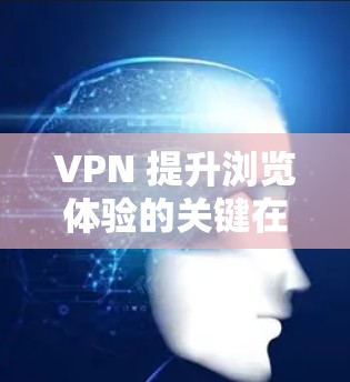VPN 提升浏览体验的关键在于优化网络性能和连接稳定性。以下是一些方法和建议，帮助你通过 VPN 浏览更流畅