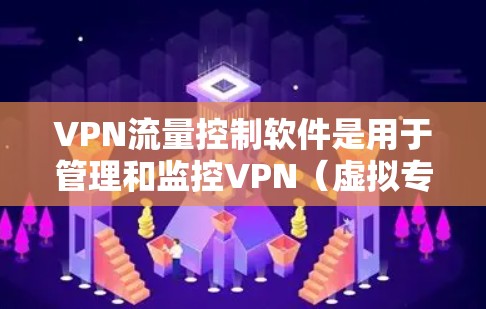 VPN流量控制软件是用于管理和监控VPN（虚拟专用网络）流量的软件，主要用于企业或个人用户来监控、限制和控制VPN网络的使用情况，以确保网络安全、合规性和效率