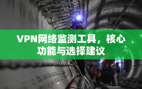 VPN网络监测工具，核心功能与选择建议