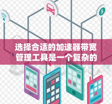 选择合适的加速器带宽管理工具是一个复杂的过程，涉及多个方面的考量。以下是对加速器带宽管理工具的系统化总结和选择建议