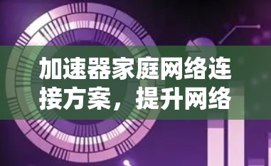 加速器家庭网络连接方案，提升网络性能
