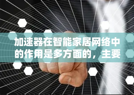 加速器在智能家居网络中的作用是多方面的，主要包括以下几个方面