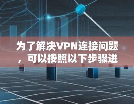 为了解决VPN连接问题，可以按照以下步骤进行检查和修复