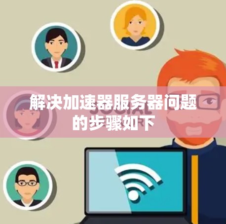 解决加速器服务器问题的步骤如下