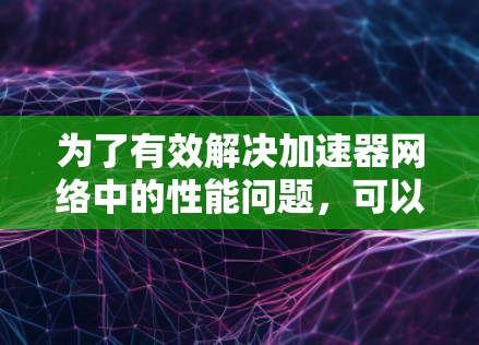 为了有效解决加速器网络中的性能问题，可以按照以下步骤进行