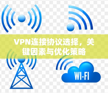 VPN连接协议选择，关键因素与优化策略