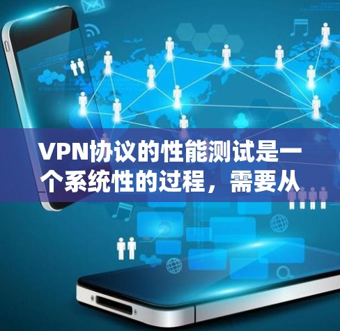 VPN协议的性能测试是一个系统性的过程，需要从多个维度进行全面评估，以确保VPN服务的稳定性和安全性。以下是针对VPN协议进行性能测试的详细步骤和注意事项