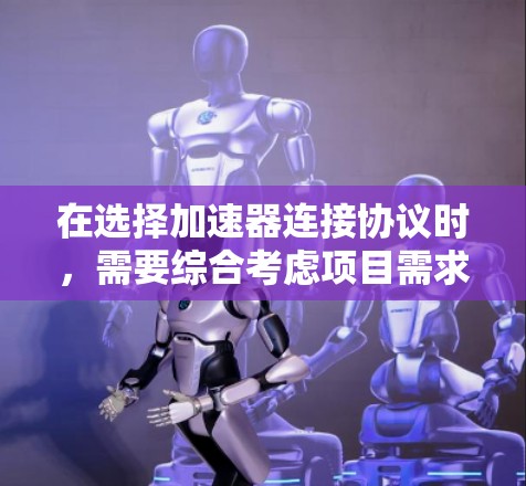 在选择加速器连接协议时，需要综合考虑项目需求、技术限制、团队能力和预算等多个因素。以下是针对不同场景的推荐
