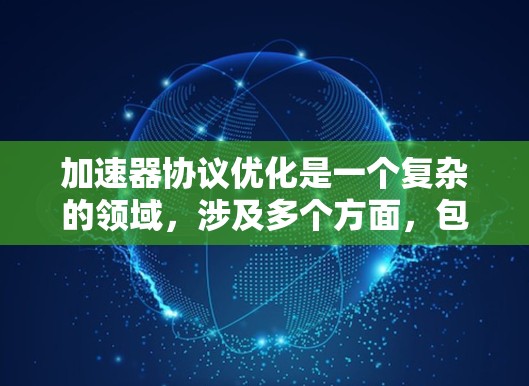 加速器协议优化是一个复杂的领域，涉及多个方面，包括性能、资源管理、负载均衡、容错恢复、安全性等。以下是一些可能的优化方法和策略，帮助您更好地设计和优化加速器协议