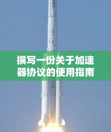 撰写一份关于加速器协议的使用指南需要综合考虑多个方面。以下是对这一指南的详细分步说明