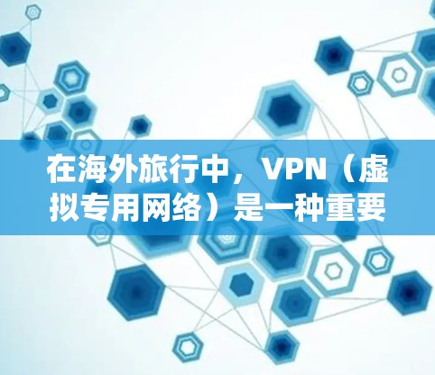 在海外旅行中，VPN（虚拟专用网络）是一种重要的工具，能够帮助你绕过网络限制、保护隐私并访问本国服务。以下是使用VPN在海外旅行中的关键要点和建议