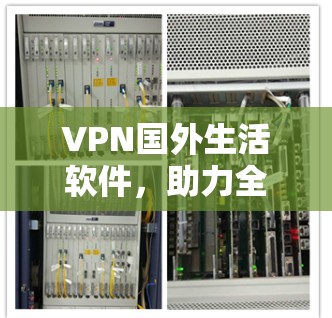 VPN国外生活软件，助力全球连接的无缝通信