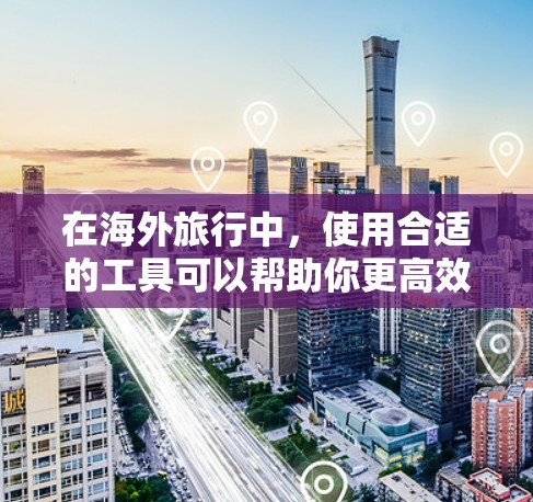 在海外旅行中，使用合适的工具可以帮助你更高效地规划行程、预订住宿、转换货币等。以下是一些常用的旅行工具和资源，可能会包括一些与加速器相关的技术或应用