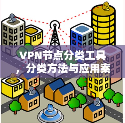 VPN节点分类工具，分类方法与应用案例分析