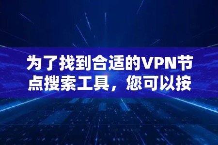为了找到合适的VPN节点搜索工具，您可以按照以下步骤进行