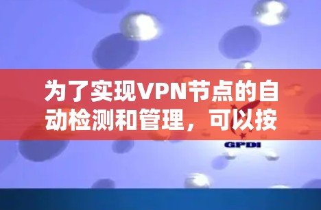 为了实现VPN节点的自动检测和管理，可以按照以下步骤进行