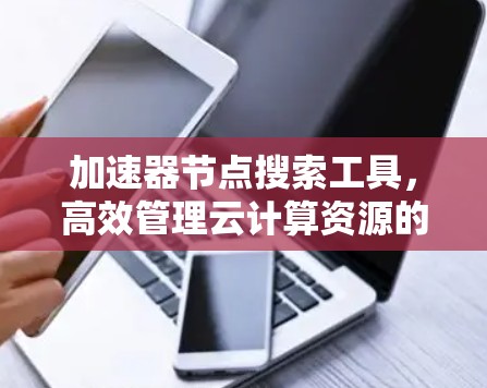 加速器节点搜索工具，高效管理云计算资源的秘密武器