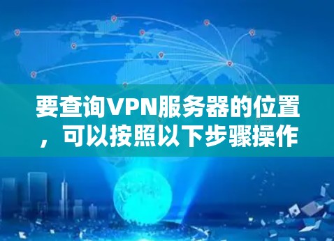 要查询VPN服务器的位置，可以按照以下步骤操作