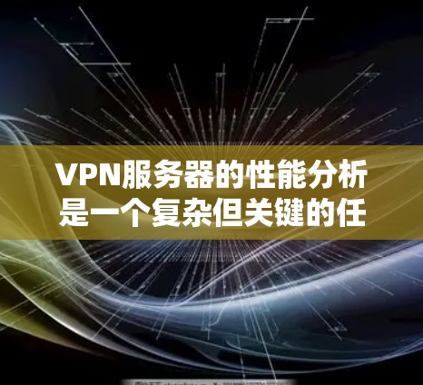 VPN服务器的性能分析是一个复杂但关键的任务，涉及多个方面的考量。以下是对VPN服务器性能的详细分析，分为各个关键因素