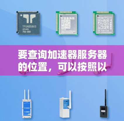 要查询加速器服务器的位置，可以按照以下步骤进行