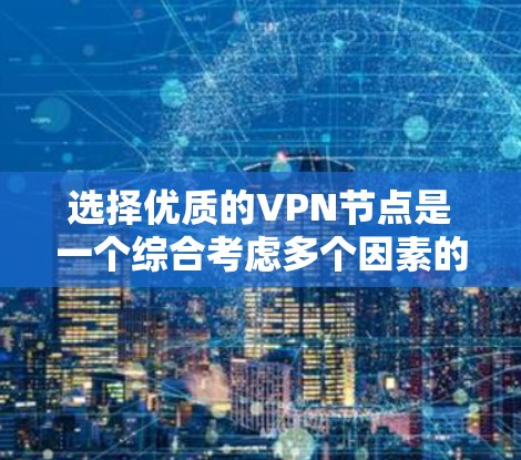 选择优质的VPN节点是一个综合考虑多个因素的过程，以确保您的网络安全和隐私。以下是选择优质VPN节点的关键因素和建议