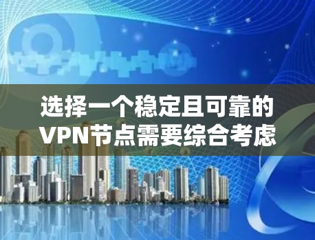 选择一个稳定且可靠的VPN节点需要综合考虑多个因素。以下是根据您的需求总结的建议