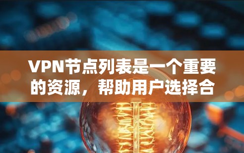 VPN节点列表是一个重要的资源，帮助用户选择合适的VPN服务和服务器位置，以确保网络安全和隐私。以下是关于VPN节点列表的一些关键点和建议