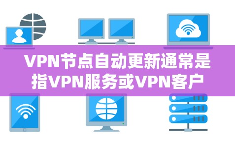 VPN节点自动更新通常是指VPN服务或VPN客户端能够自动获取最新的VPN服务器节点信息，这对于确保连接稳定、网络安全以及访问限制解除等需求非常重要。以下是一些可能的解决方案和方法