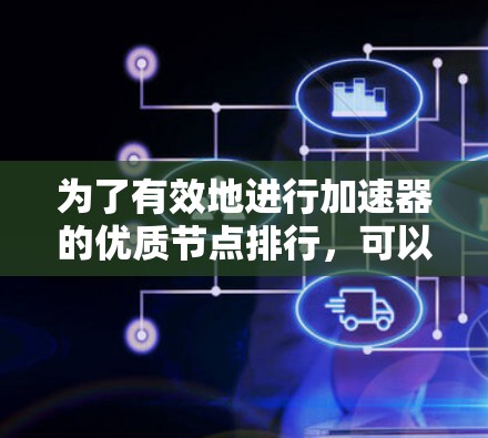 为了有效地进行加速器的优质节点排行，可以按照以下步骤进行