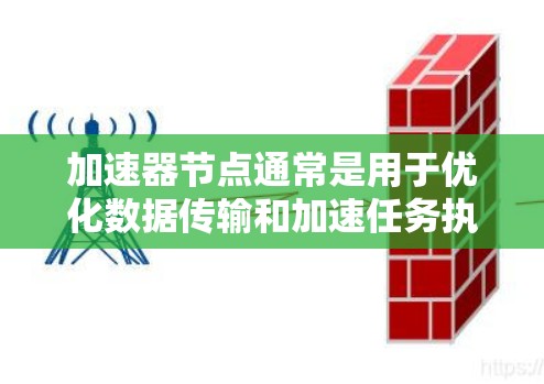 加速器节点通常是用于优化数据传输和加速任务执行的中间节点，常见于网络、存储和计算等领域。以下是一些常见的加速器节点类型及其分类