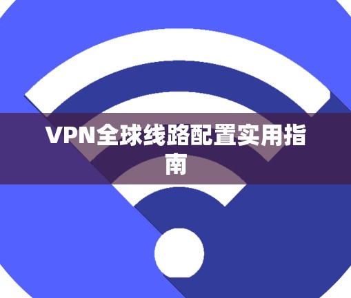 VPN全球线路配置实用指南