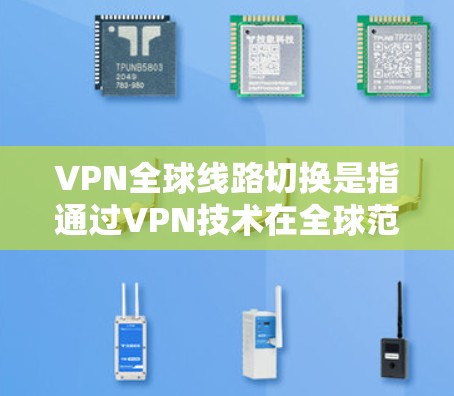 VPN全球线路切换是指通过VPN技术在全球范围内切换服务器或网络线路，以优化用户体验、规避地域限制或提高隐私保护。以下是对这一技术的详细分析