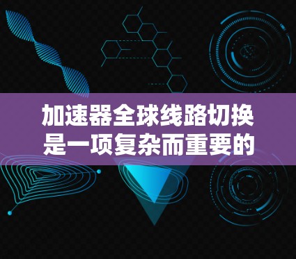加速器全球线路切换是一项复杂而重要的技术，用于协调多个加速器和实验站点之间的运行参数，以支持多样化的科学实验。以下是对该技术的详细分析