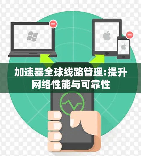 加速器全球线路管理:提升网络性能与可靠性