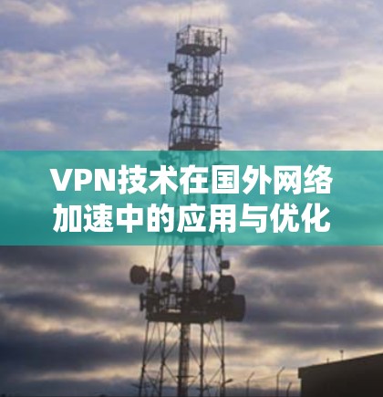 VPN技术在国外网络加速中的应用与优化