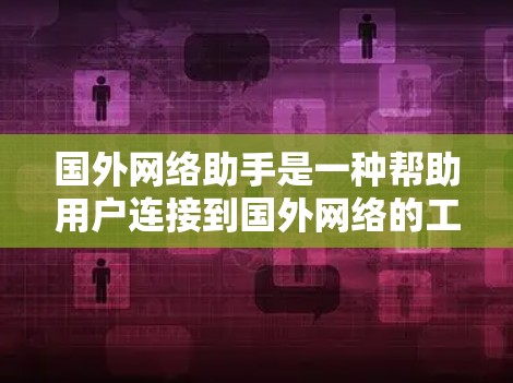 国外网络助手是一种帮助用户连接到国外网络的工具，通常通过VPN技术实现。以下是使用国外网络助手的详细指南