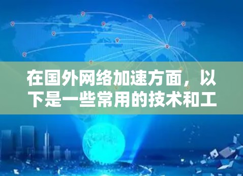 在国外网络加速方面，以下是一些常用的技术和工具，可以帮助你实现加速