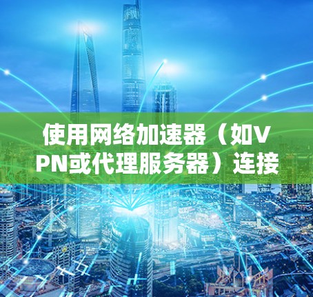 使用网络加速器（如VPN或代理服务器）连接到国外服务器时，确实可能会遇到网络体验不佳的情况。以下是一些可能导致这种情况的原因，以及您可以采取的优化措施
